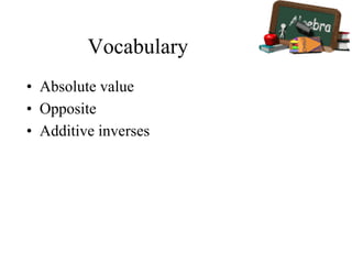 Vocabulary
• Absolute value
• Opposite
• Additive inverses
 