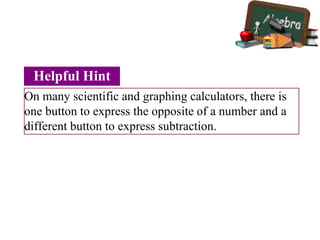 On many scientific and graphing calculators, there is
one button to express the opposite of a number and a
different button to express subtraction.
Helpful Hint
 
