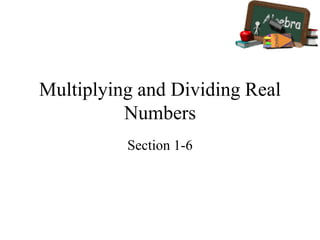 Multiplying and Dividing Real
Numbers
Section 1-6
 