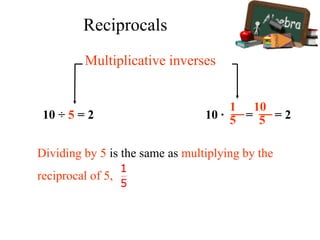 10 ÷ 5 = 2 10 ∙ = = 2
1
5
10
5
Multiplicative inverses
Dividing by 5 is the same as multiplying by the
reciprocal of 5, .
Reciprocals
 