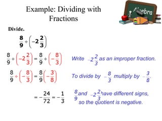 Divide.
Write as an improper fraction.
To divide by , multiply by .
and have different signs,
so the quotient is negative.
Example: Dividing with
Fractions
 