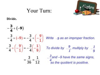Divide.
Write as an improper fraction.
To divide by , multiply by .
and –9 have the same signs,
so the quotient is positive.
Your Turn:
 