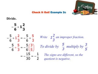 Check It Out! Example 2c
Divide.
Write as an improper fraction.
To divide by multiply by .
The signs are different, so the
quotient is negative.
 