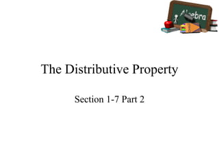 The Distributive Property
Section 1-7 Part 2
 