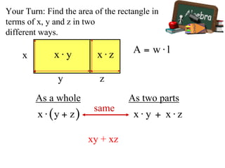Your Turn: Find the area of the rectangle in
terms of x, y and z in two
different ways.
x
y z
As a whole As two parts
same
xy + xz
 