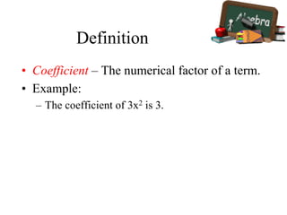 Definition
• Coefficient – The numerical factor of a term.
• Example:
– The coefficient of 3x2 is 3.
 