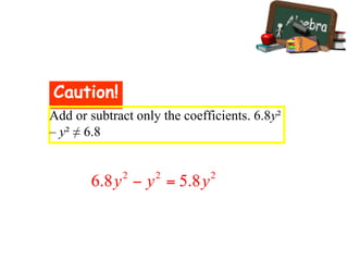 Caution!
Add or subtract only the coefficients. 6.8y²
– y² ≠ 6.8
 