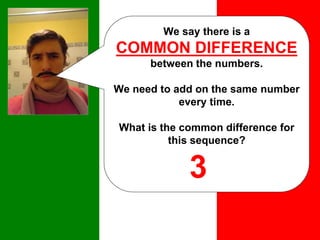 We say there is a
COMMON DIFFERENCE
between the numbers.
We need to add on the same number
every time.
What is the common difference for
this sequence?
3
 