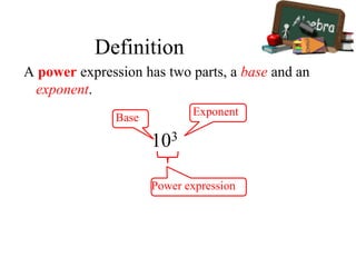 Definition
A power expression has two parts, a base and an
exponent.
103
Power expression
Exponent
Base
 