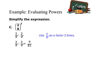 Example: Evaluating Powers
Simplify the expression.
C.
2
9
 2
9
=
4
81
2
9
 2
9
Use as a factor 2 times.2
9
 