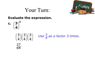 Your Turn:
Evaluate the expression.
c.
27
64
Use as a factor 3 times.3
4
 
