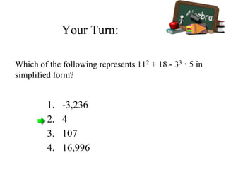 Your Turn:
1. -3,236
2. 4
3. 107
4. 16,996
Which of the following represents 112 + 18 - 33 · 5 in
simplified form?
 