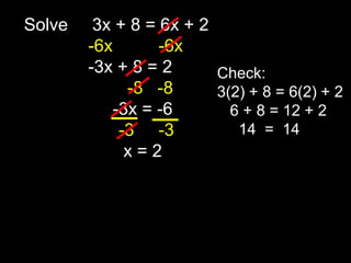 Solve     3x + 8 = 6x + 2 -6x	      -6x 	      -3x + 8 = 2               -8   -8 	           -3x = -6      -3     -3 		      x = 2 Check: 3(2) + 8 = 6(2) + 2    6 + 8 = 12 + 2      14  =  14 