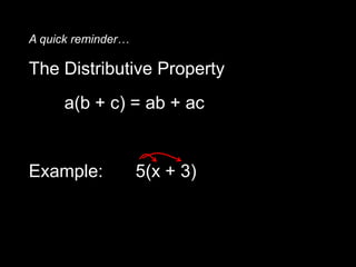 A quick reminder… The Distributive Property a(b + c) = ab + ac Example:  	5(x + 3) = 5x + 15 