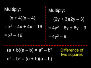 Multiply:       (x + 4)(x – 4) = x2 – 4x + 4x – 16 = x2 – 16  Multiply:       (2y + 3)(2y – 3) = 4y2 – 6y + 6y – 9 = 4y2 – 9  (a + b)(a – b) = a2 – b2 a2 – b2 = (a + b)(a – b)  Difference of two squares 
