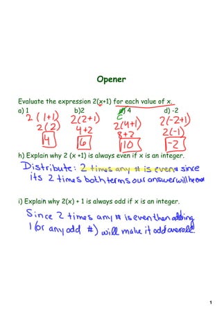 Opener

Evaluate the expression 2(x+1) for each value of x.
a) 1              b)2            d) 4           d) -2




h) Explain why 2 (x +1) is always even if x is an integer.




i) Explain why 2(x) + 1 is always odd if x is an integer.




                                                             1
 