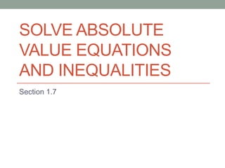 SOLVE ABSOLUTE
VALUE EQUATIONS
AND INEQUALITIES
Section 1.7
 
