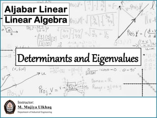 Instructor:
M. Mujiya Ulkhaq
Department of Industrial Engineering
Aljabar Linear
Linear Algebra
Determinants and Eigenvalues
 