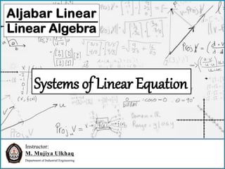 Instructor:
M. Mujiya Ulkhaq
Department of Industrial Engineering
Aljabar Linear
Linear Algebra
Systems of Linear Equation
 