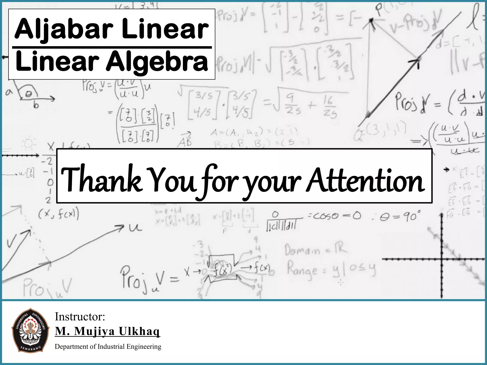 Instructor:
M. Mujiya Ulkhaq
Department of Industrial Engineering
Aljabar Linear
Linear Algebra
Thank You for your Attention
 