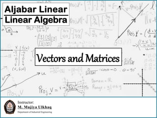 Instructor:
M. Mujiya Ulkhaq
Department of Industrial Engineering
Aljabar Linear
Linear Algebra
Vectors and Matrices
 
