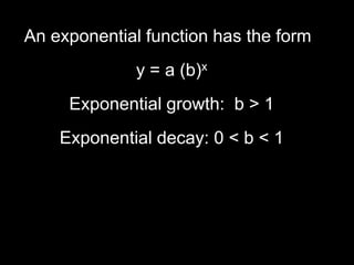 An exponential function has the form
              y = a (b)x
     Exponential growth: b > 1
    Exponential decay: 0 < b < 1
 