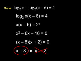 Solve
log2 x(x – 6) = 4
x(x – 6) = 24
x2 – 6x – 16 = 0
(x – 8)(x + 2) = 0
x = 8 or x = -2