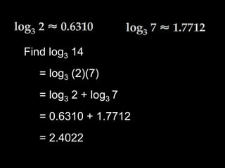 Find log3 14
= log3 (2)(7)
= log3 2 + log3 7
= 0.6310 + 1.7712
= 2.4022