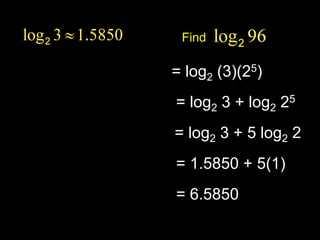 Find
= log2 (3)(25)
= log2 3 + log2 25
= log2 3 + 5 log2 2
= 1.5850 + 5(1)
= 6.5850