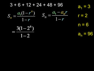 3 + 6 + 12 + 24 + 48 + 96   a1 = 3
                            r=2
                            n=6
                            an = 96
 