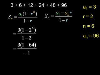 3 + 6 + 12 + 24 + 48 + 96   a1 = 3
                            r=2
                            n=6
                            an = 96
 