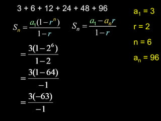 3 + 6 + 12 + 24 + 48 + 96   a1 = 3
                            r=2
                            n=6
                            an = 96
 