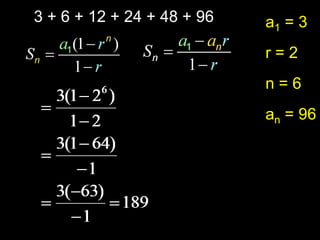 3 + 6 + 12 + 24 + 48 + 96   a1 = 3
                            r=2
                            n=6
                            an = 96
 