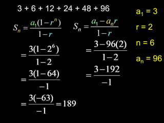 3 + 6 + 12 + 24 + 48 + 96   a1 = 3
                            r=2
                            n=6
                            an = 96
 