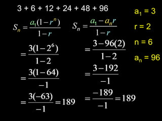 3 + 6 + 12 + 24 + 48 + 96   a1 = 3
                            r=2
                            n=6
                            an = 96
 