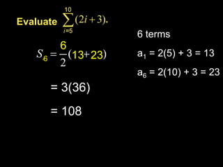 Evaluate
                       6 terms
           6
     6         13 23   a1 = 2(5) + 3 = 13
                   6
                       a6 = 2(10) + 3 = 23
         = 3(36)
         = 108
 