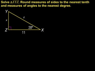 Solve XYZ. Round measures of sides to the nearest tenth
and measures of angles to the nearest degree.


              z
   x
 