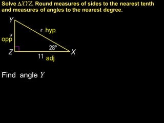 Solve XYZ. Round measures of sides to the nearest tenth
and measures of angles to the nearest degree.


              z   hyp
   x
opp


                  adj

Find angle Y
 