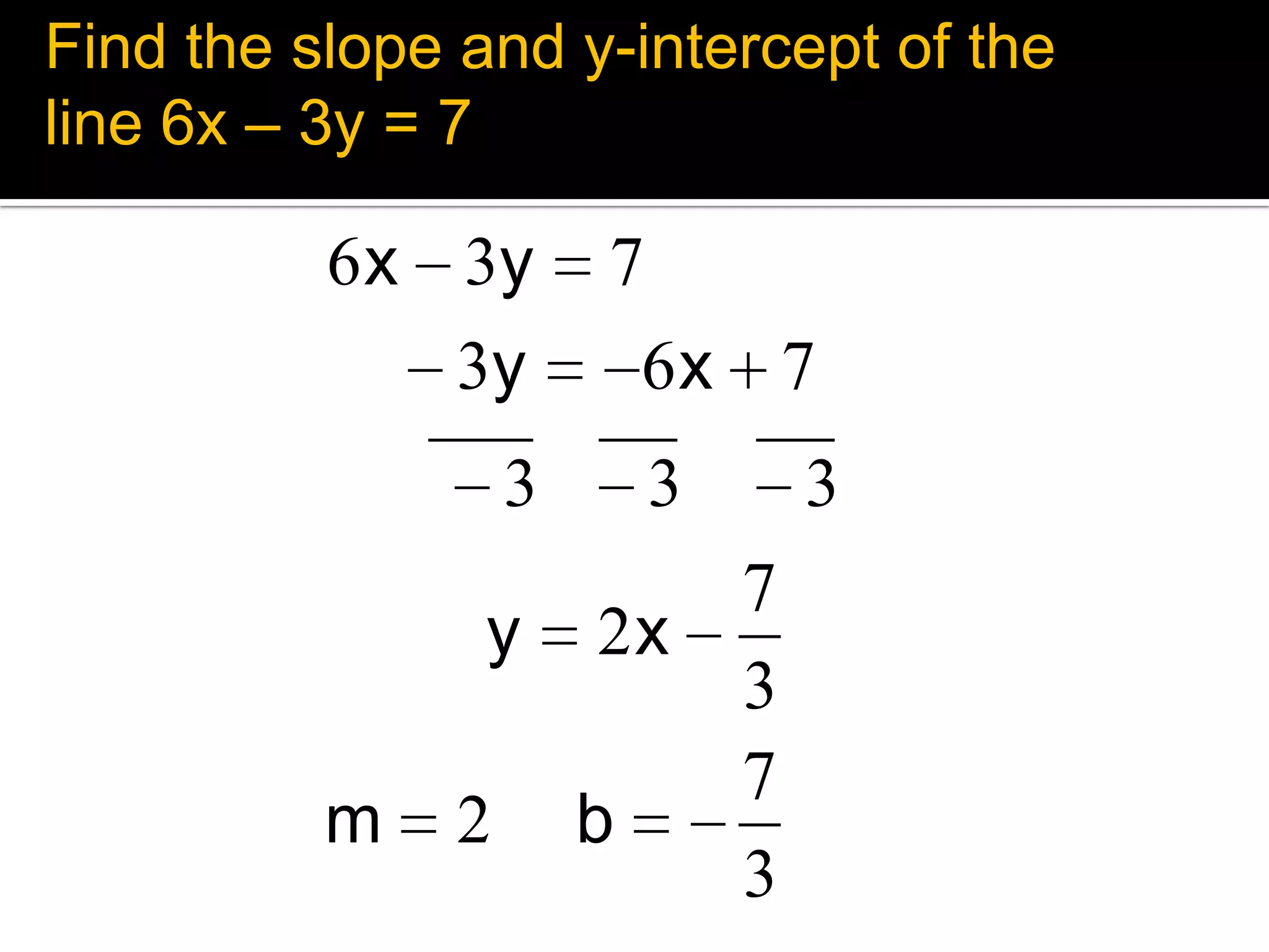 Find the slope and y-intercept of the line 6x – 3y = 7