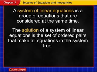 A system of linear equations is a group of equations that are considered at the same time. The solution of a system of linear equations is the set of ordered pairs that make all equations in the system true. 