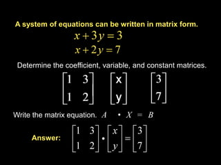 A system of equations can be written in matrix form. Determine the coefficient, variable, and constant matrices. Write the matrix equation. A • X B = Answer: Example 8-1a 
