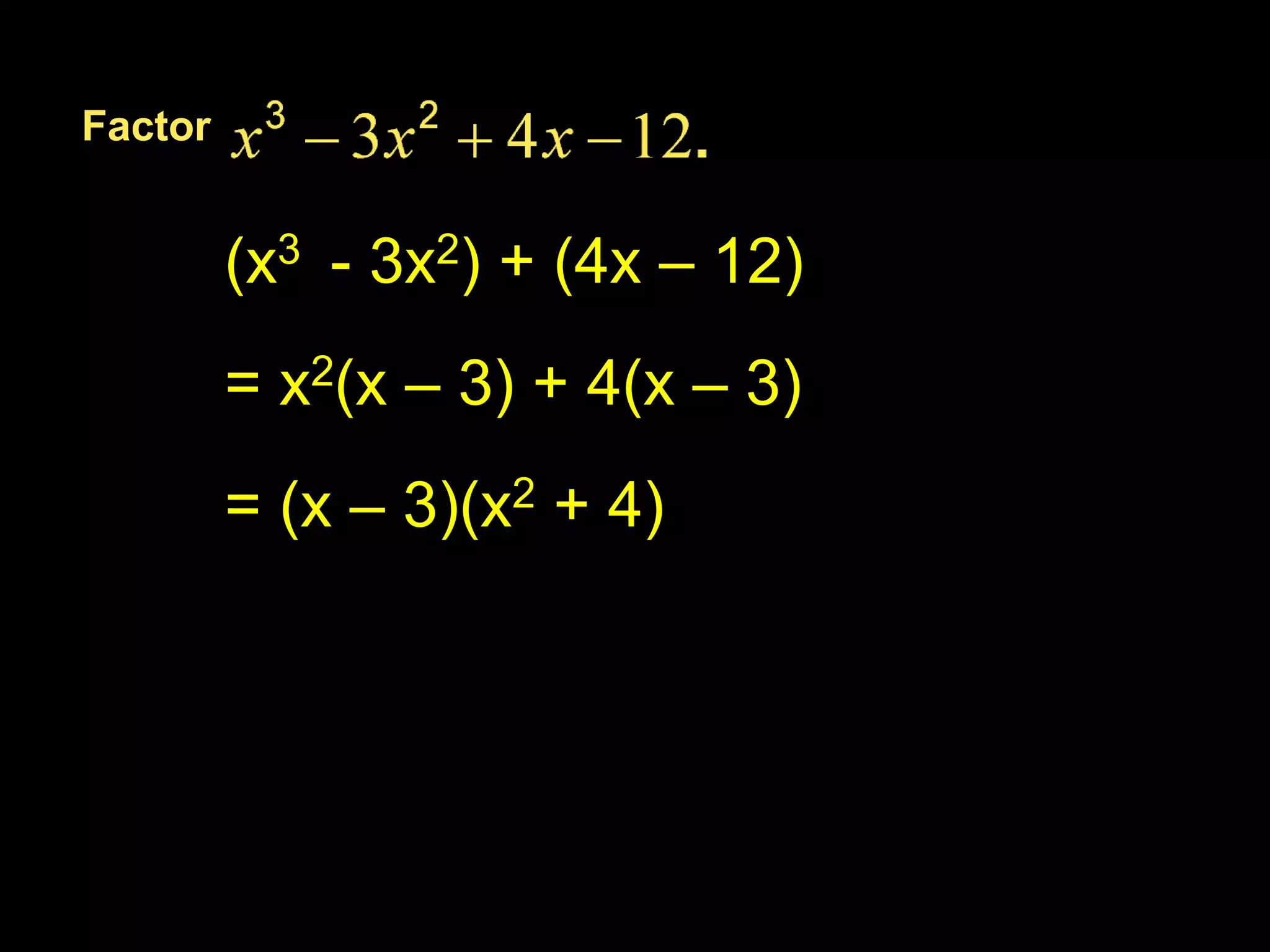 Factor
(x3 - 3x2) + (4x – 12)
= x2(x – 3) + 4(x – 3)
= (x – 3)(x2 + 4)