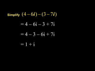 Simplify


           = 4 – 6i – 3 + 7i
           = 4 – 3 – 6i + 7i
           =1+i
 