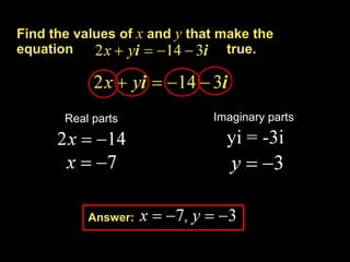 Find the values of x and y that make the
equation                         true.




       Real parts             Imaginary parts
                                yi = -3i



           Answer:
 