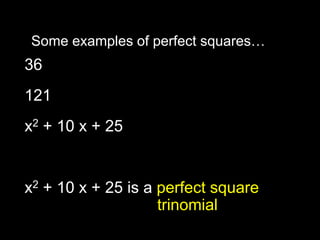 Some examples of perfect squares…  because 62 = 36  because 112 = 121 x2 + 10 x + 25 because                            (x + 5)2 = x2 + 10x + 25 x2 + 10 x + 25 is a perfect square                         trinomial 