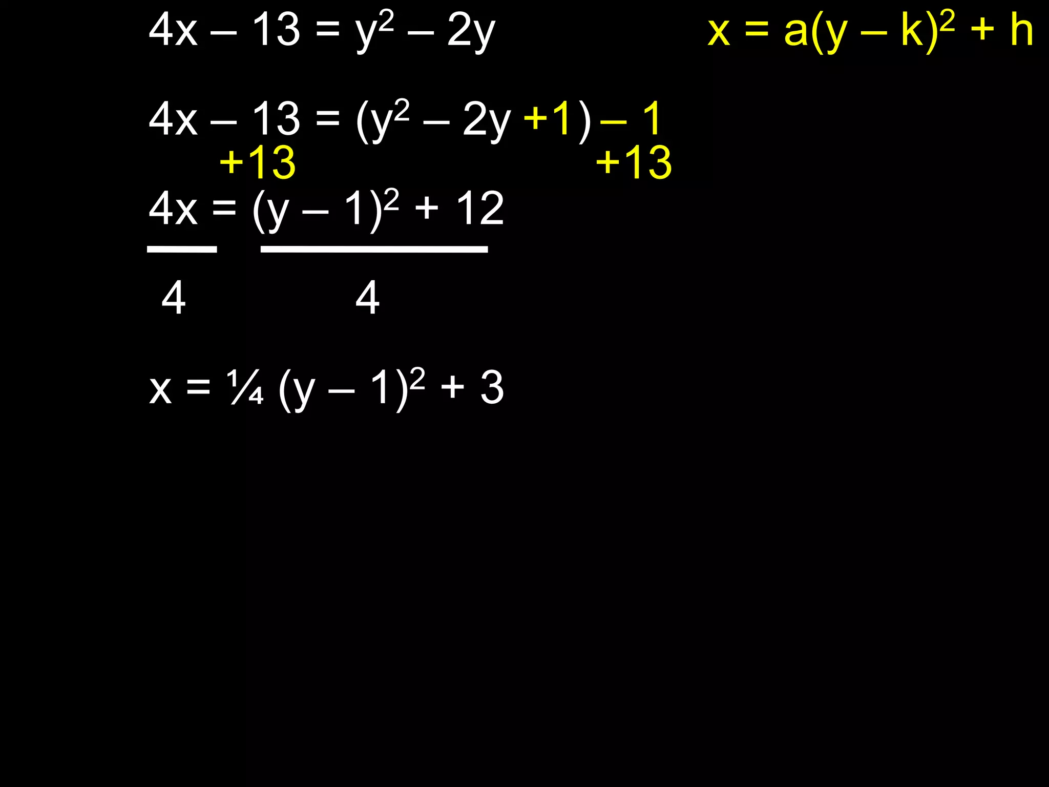 4x – 13 = y2 – 2y 4x – 13 = (y2 – 2y     )  4x = (y – 1)2 + 12 4             4x = ¼ (y – 1)2 + 3x = a(y – k)2 + h+1  – 1 +13                       +13 