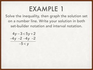 EXAMPLE 1
Solve the inequality, then graph the solution set
on a number line. Write your solution in both
set-builder notation and interval notation.
4y − 3 < 5y + 2
−4y −4y −2−2
−5 < y
 