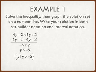 EXAMPLE 1
Solve the inequality, then graph the solution set
on a number line. Write your solution in both
set-builder notation and interval notation.
4y − 3 < 5y + 2
−4y −4y −2−2
−5 < y
y > −5
y | y > −5{ }
 