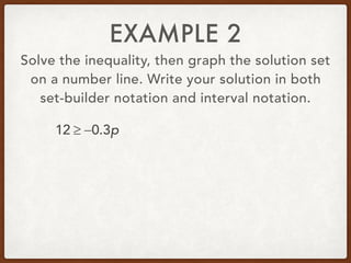 EXAMPLE 2
Solve the inequality, then graph the solution set
on a number line. Write your solution in both
set-builder notation and interval notation.
12 ≥ −0.3p
 