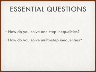 ESSENTIAL QUESTIONS
• How do you solve one step inequalities?
• How do you solve multi-step inequalities?
 